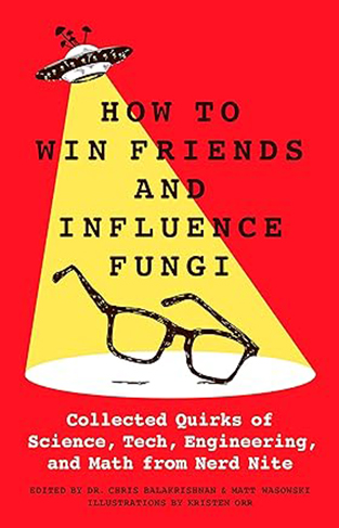 How to Win Friends and Influence Fungi - Collected Quirks of Science, Tech, Math, and Engineering from Nerd Nite